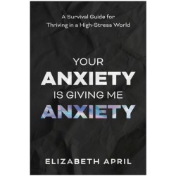 Your Anxiety Is Giving Me Anxiety: A Survival Guide for Thriving in a High-Stress World