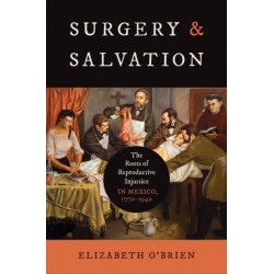 Surgery and Salvation: The Roots of Reproductive Injustice in Mexico, 1770-1940