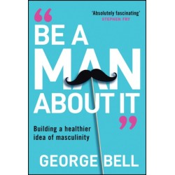 Be a Man About It: Building a healthier idea of masculinity
