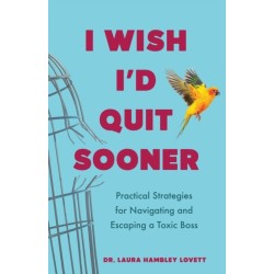 I Wish I'd Quit Sooner: Practical Strategies for Navigating and Escaping a Toxic Boss