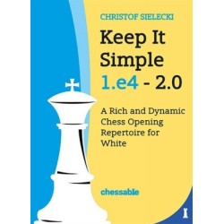 Keep It Simple 1.E4 - Edition 2.0: A Rich and Dynamic Chess Opening Repertoire for White
