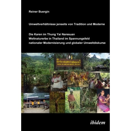 Umweltverhaltnisse jenseits von Tradition und Moderne: Die Karen im Thung Yai Naresuan Weltnaturerbe (Thailand) im Spannungsfeld nationaler Modernisierung und globaler Umweltdiskurse