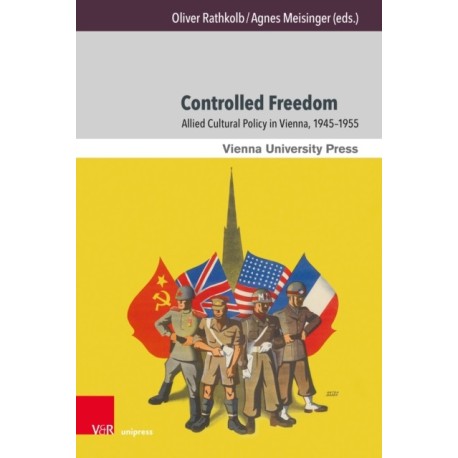 Controlled Freedom: Allied Cultural Policy in Vienna, 1945–1955