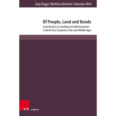 Of People, Land and Bonds: Contributions to Lordship and Administration in North-East Scotland in the Later Middle Ages