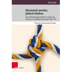 Ukrainisch werden, judisch bleiben: Eine Verflechtungsgeschichte von Juden und Ukrainern in Lemberg und Przemysl 1867–1919
