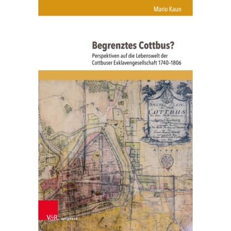 Begrenztes Cottbus?: Perspektiven auf die Lebenswelt der Cottbuser Exklavengesellschaft 1740–1806