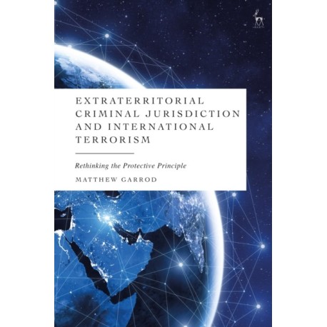 Extraterritorial Criminal Jurisdiction and International Terrorism: Rethinking the Protective Principle