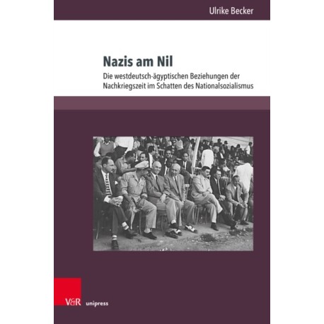 Nazis am Nil: Die westdeutsch-agyptischen Beziehungen der Nachkriegszeit im Schatten des Nationalsozialismus