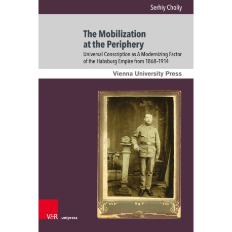 The Mobilization at the Periphery: Universal Conscription as A Modernizing Factor of the Habsburg Empire from 1868–1914