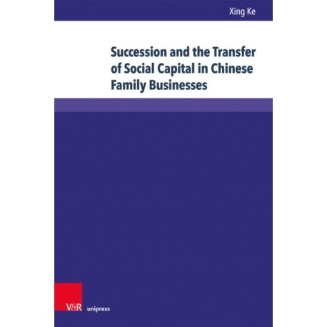 Succession and the Transfer of Social Capital in Chinese Family Businesses: Understanding Guanxi as a Resource – Cases, Examples and Firm Owners in Their Own Words