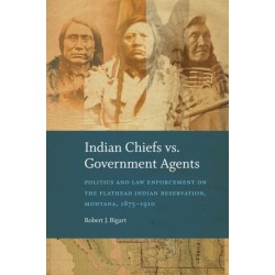 Indian Chiefs Vs. Government Agents: Politics and Law Enforcement on the Flathead Indian Reservation, Montana, 1875–1910