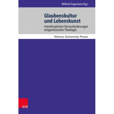 Glaubenskultur und Lebenskunst: Interdisziplinare Herausforderungen zeitgenossischer Theologie