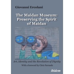 The Maidan Museum: Preserving the Spirit of Maidan: Art, Identity, and the Revolution of Dignity With a foreword by Chris Farrands.