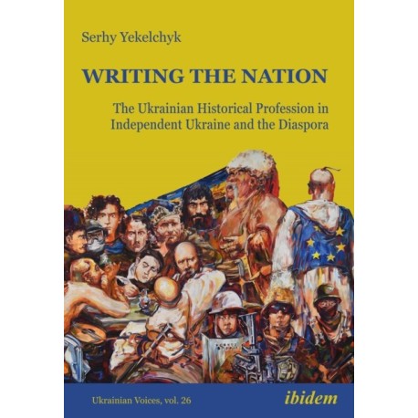 Writing the Nation: The Ukrainian Historical Profession in Independent Ukraine and the Diaspora