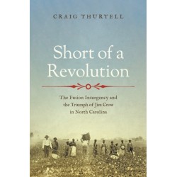 Short of a Revolution: The Fusion Insurgency and the Triumph of Jim Crow in North Carolina