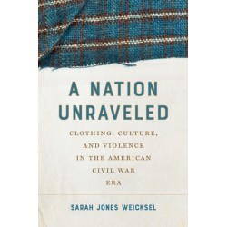 A Nation Unraveled: Clothing, Culture, and Violence in the American Civil War Era