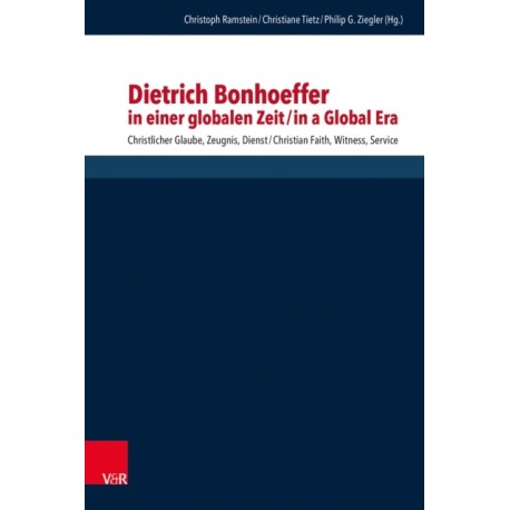 Dietrich Bonhoeffer in einer globalen Zeit / Dietrich Bonhoeffer in a Global Era: Christlicher Glaube, Zeugnis, Dienst / Christian Faith, Witness, Service