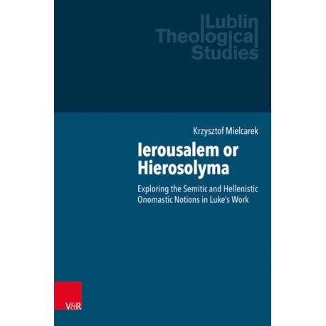 Ierousalem or Hierosolyma: Exploring the Semitic and Hellenistic Onomastic Notions in Luke’s Work