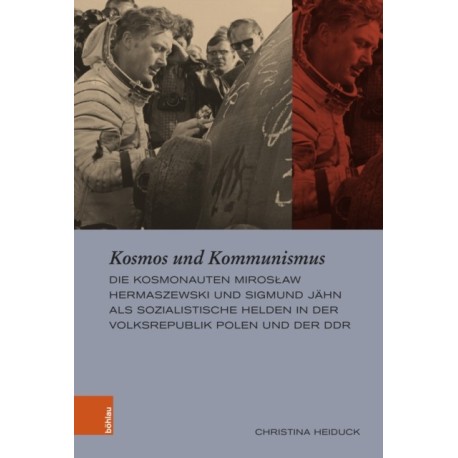 Kosmos und Kommunismus: Die Kosmonauten Miroslaw Hermaszewski und Sigmund Jahn als sozialistische Helden in der Volksrepublik Polen und der DDR