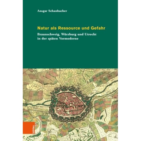 Natur als Ressource und Gefahr: Braunschweig, Wurzburg und Utrecht in der spaten Vormoderne