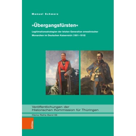 »Ubergangsfursten«: Legitimationsstrategien der letzten Generation ernestinischer Monarchen im Deutschen Kaiserreich (1901–1918)