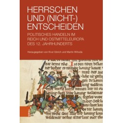 Herrschen und (Nicht-)Entscheiden: Politisches Handeln im Reich und Ostmitteleuropa des 12. Jahrhunderts