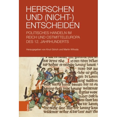 Herrschen und (Nicht-)Entscheiden: Politisches Handeln im Reich und Ostmitteleuropa des 12. Jahrhunderts