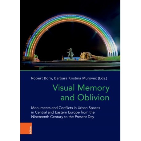 Visual Memory and Oblivion: Monuments and Conflicts in Urban Spaces in Central and Eastern Europe from the Nineteenth Century to the Present Day