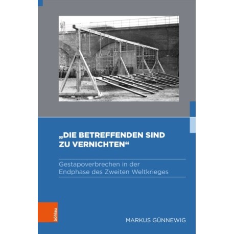 »Die Betreffenden sind zu vernichten«: Gestapoverbrechen in der Endphase des Zweiten Weltkrieges