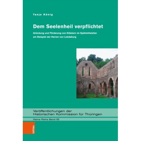 Dem Seelenheil verpflichtet: Grundung und Forderung von Klostern im Spatmittelalter am Beispiel der Herren von Lobdeburg
