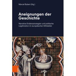 Aneignungen der Geschichte: Narrative Evidenzstrategien und politische Legitimation im europaischen Mittelalter