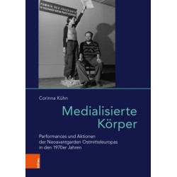 Medialisierte Korper: Performances und Aktionen der Neoavantgarden Ostmitteleuropas in den 1970er Jahren