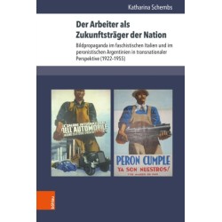 Der Arbeiter als Zukunftstrager der Nation: Bildpropaganda im faschistischen Italien und im peronistischen Argentinien in transnationaler Perspektive (1922–1955)
