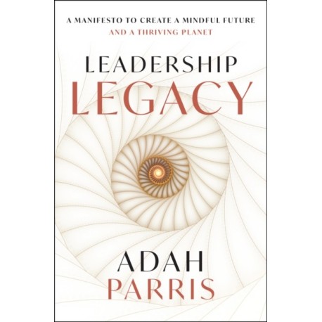 Leadership Legacy: A Manifesto to Create a Mindful Future and A Thriving Planet