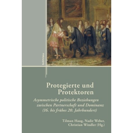 Protegierte und Protektoren: Asymmetrische politische Beziehungen zwischen Partnerschaft und Dominanz (16. bis fruhes 20. Jahrhundert)