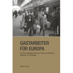 Gastarbeiter fur Europa: Die Wirtschaftsgeschichte der fruhen europaischen Migration und Integration