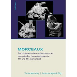 MORCEAUX: Die bildhauerischen Aufnahmestucke europaischer Kunstakademien im 18. und 19. Jahrhundert