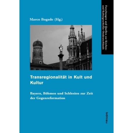 Transregionalitat in Kult und Kultur: Bayern, Bohmen und Schlesien zur Zeit der Gegenreformation