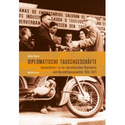 Diplomatische Tauschgeschafte: "Gastarbeiter" in der westdeutschen Diplomatie und Beschaftigungspolitik 1953–1973