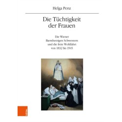 Die Tuchtigkeit der Frauen: Die Wiener Barmherzigen Schwestern und die freie Wohlfahrt von 1832 bis 1945