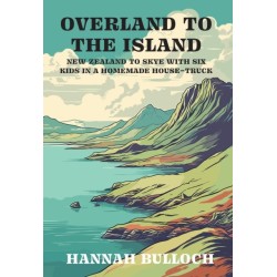 Overland to the Island: New Zealand to Skye with six kids in a homemade house-truck