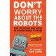 Don’t Worry About the Robots: How to Survive and Thrive in the New World of Work: New and Updated for COVID