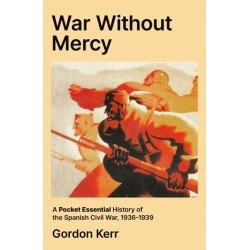 War Without Mercy: A Pocket Essential History of the Spanish Civil War, 1936-1939