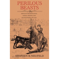Perilous Beasts: Mexican Necropolitics, Animal Deaths, and Blood Sports, 1870–1920