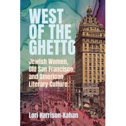 West of the Ghetto: Jewish Women, Old San Francisco, and American Literary Culture