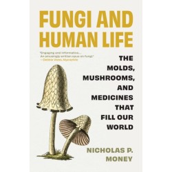 Fungi and Human Life: The Molds, Mushrooms, and Medicines That Fill Our World