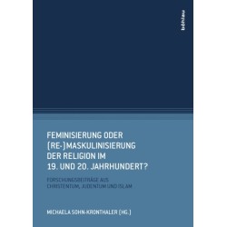 Feminisierung oder (Re-)Maskulinisierung der Religion im 19. und 20. Jahrhundert?: Forschungsbeitrage aus Christentum, Judentum und Islam