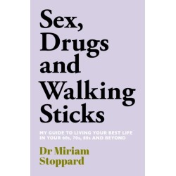 Dr Miriam Stoppard: Sex, Drugs and Walking Sticks: A guide to living your best life in your 60s, 70s, 80s and beyond