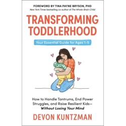 Transforming Toddlerhood: How to Handle Tantrums, End Power Struggles and Raise Resilient Kids – Without Losing Your Mind