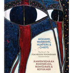 Mohawk Warriors, Hunters & Chiefs | Kanien'keha:ka Ronteri:ios, Ronto:rats & Rotiia:ner: The Art of | Ne Tom Wilson Tehohahake rononionnianion